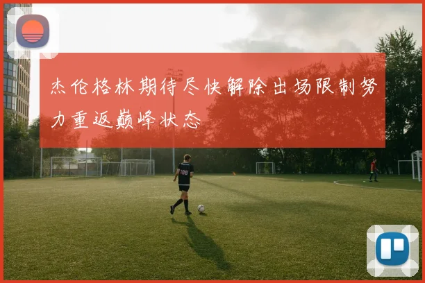 杰伦格林期待尽快解除出场限制努力重返巅峰状态