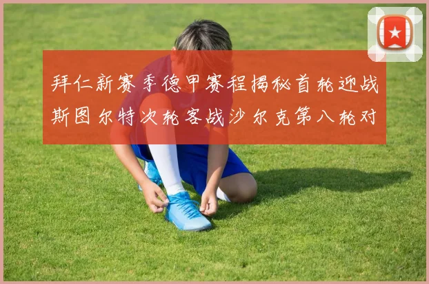 拜仁新赛季德甲赛程揭秘首轮迎战斯图尔特次轮客战沙尔克第八轮对决多特蒙德