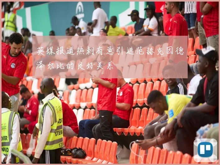 英媒报道热刺有意引进范赫克因德泽尔比的良好关系