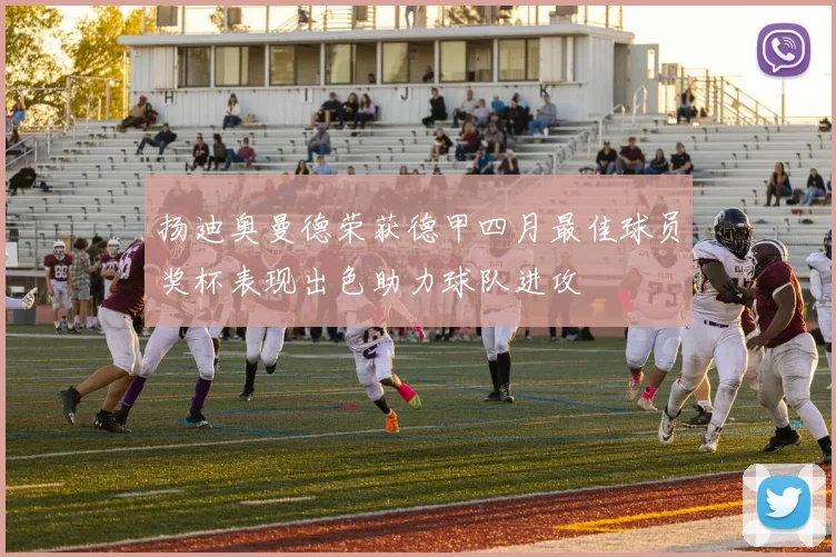 扬迪奥曼德荣获德甲四月最佳球员奖杯表现出色助力球队进攻