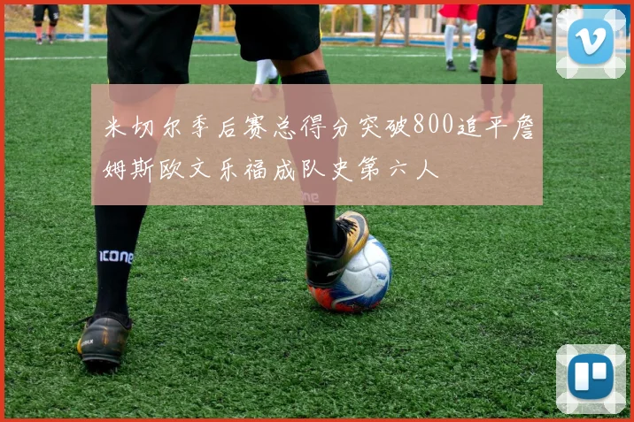 米切尔季后赛总得分突破800追平詹姆斯欧文乐福成队史第六人