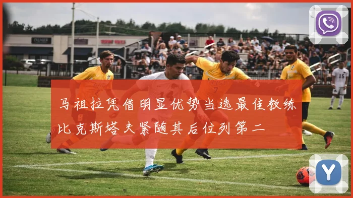 马祖拉凭借明显优势当选最佳教练比克斯塔夫紧随其后位列第二