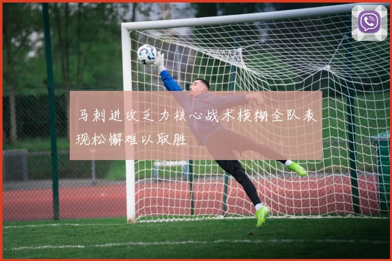 马刺进攻乏力核心战术模糊全队表现松懈难以取胜