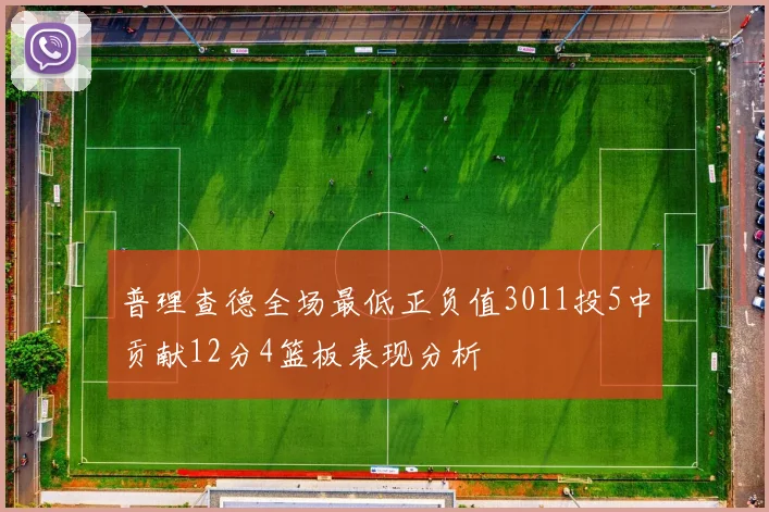 普理查德全场最低正负值3011投5中贡献12分4篮板表现分析