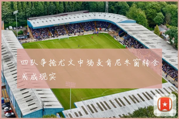四队争抢尤文中场麦肯尼冬窗转会或成现实